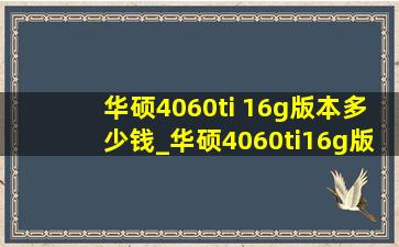 华硕4060ti 16g版本多少钱_华硕4060ti16g版本哪个性价比(低价烟批发网)